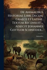 De Animalibus Historiae Libri Decem, Graece Et Latine. Textum Recensuit ... Adjecit Johannes Gottlob Schneider...