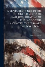 A Year's Residence in the United States of America; Treating of the Face of the Country, the Climate, the Soil ... [etc.]