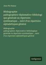 Bibliographie paléographico-diplomatico-bibliologique générale ou répertoire systématique ... suivi d'un répertoire alphabétiques général