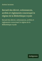 Recueil des décret, ordonnances, arrêtés et règlements concernant le régime de la Bibliothèque royale