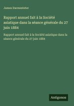 Rapport annuel fait à la Société asiatique dans la séance générale du 27 juin 1884