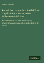 Recueil des travaux de la Société libre d'agriculture, sciences, arts et belles-lettres de l'Eure