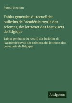 Tables générales du recueil des bulletins de l'Académie royale des sciences, des lettres et des beaux-arts de Belgique