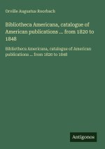 Bibliotheca Americana, catalogue of American publications ... from 1820 to 1848