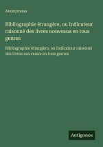 Bibliographie étrangère, ou Indicateur raisonné des livres nouveaux en tous genres