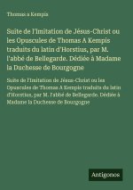 Suite de l'Imitation de Jésus-Christ ou les Opuscules de Thomas A Kempis traduits du latin d'Horstius, par M. l'abbé de Bellegarde. Dédiée à Madame la