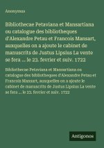 Bibliothecae Petaviana et Mansartiana ou catalogue des bibliotheques d'Alexandre Petau et Francois Mansart, auxquelles on a ajoute le cabinet de manus