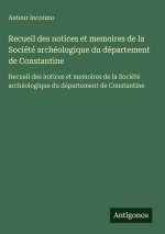 Recueil des notices et memoires de la Société archéologique du département de Constantine