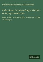 Atala ; René ; Les Abencérages ; Suivies de Voyage en Amérique