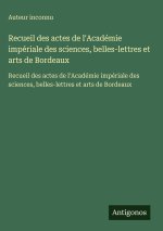 Recueil des actes de l'Académie impériale des sciences, belles-lettres et arts de Bordeaux