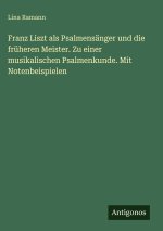 Franz Liszt als Psalmensänger und die früheren Meister. Zu einer musikalischen Psalmenkunde. Mit Notenbeispielen