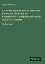 Archiv für die zeichnenden Künste mit besonderer Beziehung auf Kupferstecher- und Holzschneidekunst und ihre Geschichte