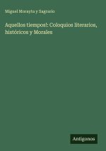 Aquellos tiempos!: Coloquios literarios, históricos y Morales