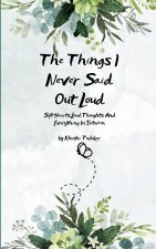 The Things I Never Said Out Loud   Soft Hearts, Loud Thoughts And Everything In Between