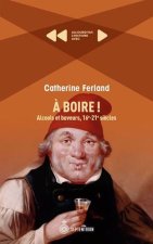 A BOIRE ! ALCOOLS ET BUVEURS, 16E-21E SIECLES