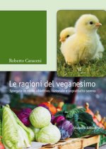 ragioni del veganesimo. Spiegate in modo obiettivo, razionale e soprattutto sereno