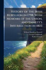 History of the Irish Rebellion in 1798; With Memoirs of the Union, and Emmett's Insurrection in 1803
