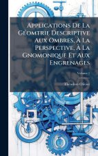 Applications De La GÃ(c)omtrie Descriptive Aux Ombres, Ã La Perspective, Ã La Gnomonique Et Aux Engrenages