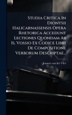Studia Critica In Dionysii Halicarnassensis Opera Rhetorica Accedunt Lectiones Quondam Ab Is. Vossio Ex Codice Libri De Compositione Verborum Descript