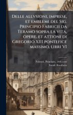 Delle allvsioni, imprese, et emblemi del Sig. Principio Fabricii da Teramo sopra la vita, opere, et attioni di Gregorio XIII pontefice massimo, libri