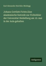 Johann Gottlieb Fichte.Eine akademische festrede zur Fichtefeier der Universitat Heidelberg am 19. mai in der Aula gehalten