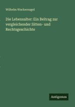 Die Lebensalter: Ein Beitrag zur vergleichender Sitten- und Rechtsgeschichte