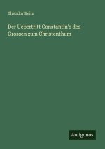 Der Uebertritt Constantin's des Grossen zum Christenthum