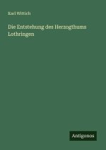 Die Entstehung des Herzogthums Lothringen