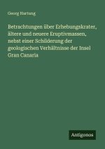 Betrachtungen über Erhebungskrater, ältere und neuere Eruptivmassen, nebst einer Schilderung der geologischen Verhältnisse der Insel Gran Canaria