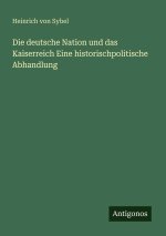 Die deutsche Nation und das Kaiserreich Eine historischpolitische Abhandlung