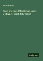 Wien und Rom SittenRoman aus der Zeit Kaiser Josef des Zweiten