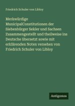 Merkwürdige MunicipalConstitutionen der Siebenbürger Sekler und Sachsen Zusammengestellt und theilweise ins Deutsche übersetzt sowie mit erklärenden N