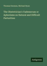 The Obstetrician's Vademecum or Aphorisms on Natural and Difficult Parturition