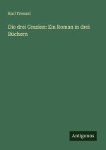 Die drei Grazien: Ein Roman in drei Büchern