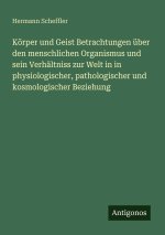 Körper und Geist Betrachtungen über den menschlichen Organismus und sein Verhältniss zur Welt in in physiologischer, pathologischer und kosmologischer