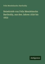 Reisebriefe von Felix Mendelssohn Bartholdy, aus den Jahren 1830 bis 1832