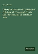 Ueber die Geschichte und Aufgabe der Philologie. Ein Vortrag gehalten im Saale der Harmonie am 22 Februar, 1862