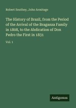 The History of Brazil, from the Period of the Arrival of the Braganza Family in 1808, to the Abdication of Don Pedro the First in 1831