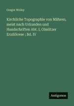 Kirchliche Topographie von Mähren, meist nach Urkunden und Handschriften Abt. I, Olmützer Erzdiöcese ; Bd. IV