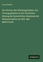 Der Dichter des Nibelungenliedes. Ein Vortrag gehalten in der feierlichen Sitzung der Kaiserlichen Akademie der Wissenschaften am XXX. Mai MDCCCLXII