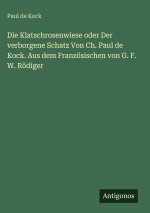Die Klatschrosenwiese oder Der verborgene Schatz Von Ch. Paul de Kock. Aus dem Französischen von G. F. W. Rödiger