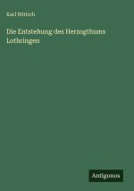 Die Entstehung des Herzogthums Lothringen