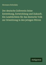 Der deutsche Zollverein Seine Entstehung, Entwicklung und Zukunft. Ein Lesebüchlein für das deutsche Volk zur Orientirung in den jetzigen Wirren