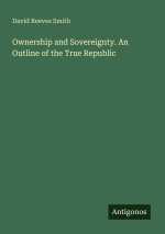 Ownership and Sovereignty. An Outline of the True Republic