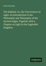 The Kabbala. Or, the True Science of Light. An Introduction to the Philosophy and Theosophy of the Ancient Sages. Together with a Chapter on Light in