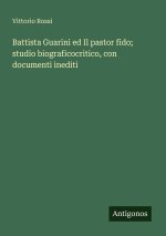 Battista Guarini ed Il pastor fido; studio biograficocritico, con documenti inediti