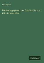 Die Herzogsgewalt der Erzbischöfe von Köln in Westfalen