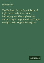 The Kabbala. Or, the True Science of Light. An Introduction to the Philosophy and Theosophy of the Ancient Sages. Together with a Chapter on Light in