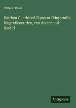 Battista Guarini ed Il pastor fido; studio biograficocritico, con documenti inediti