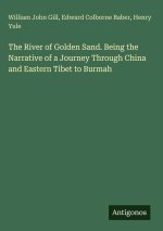 The River of Golden Sand. Being the Narrative of a Journey Through China and Eastern Tibet to Burmah